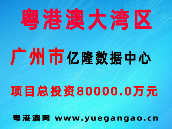 广州市亿隆数据中心 项目总投资：80000.0万元
