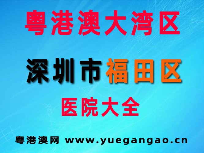 粤港澳大湾区深圳市福田区医院大全 粤港澳大湾区深圳市福田区医院大全
